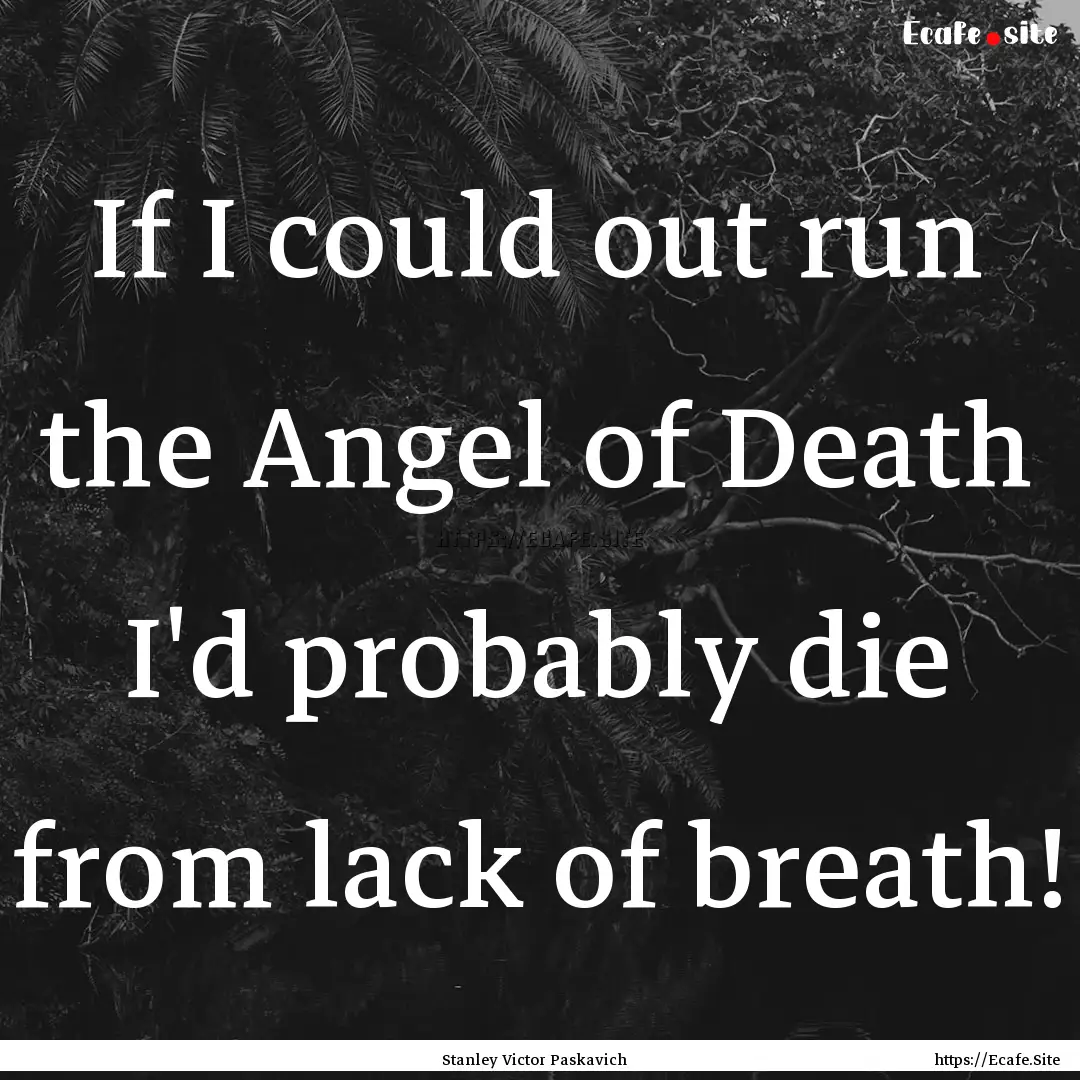 If I could out run the Angel of Death I'd.... : Quote by Stanley Victor Paskavich