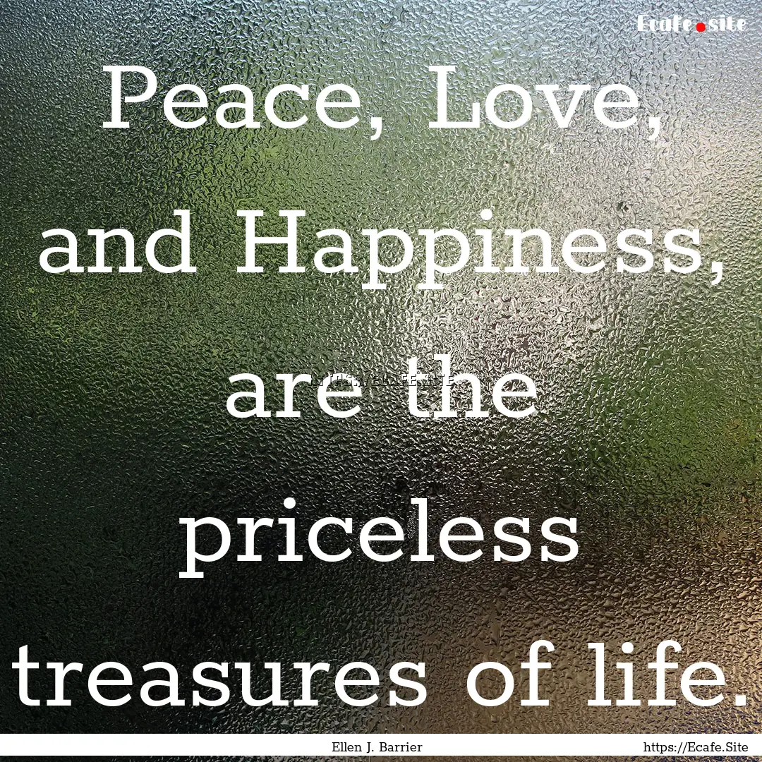 Peace, Love, and Happiness, are the priceless.... : Quote by Ellen J. Barrier