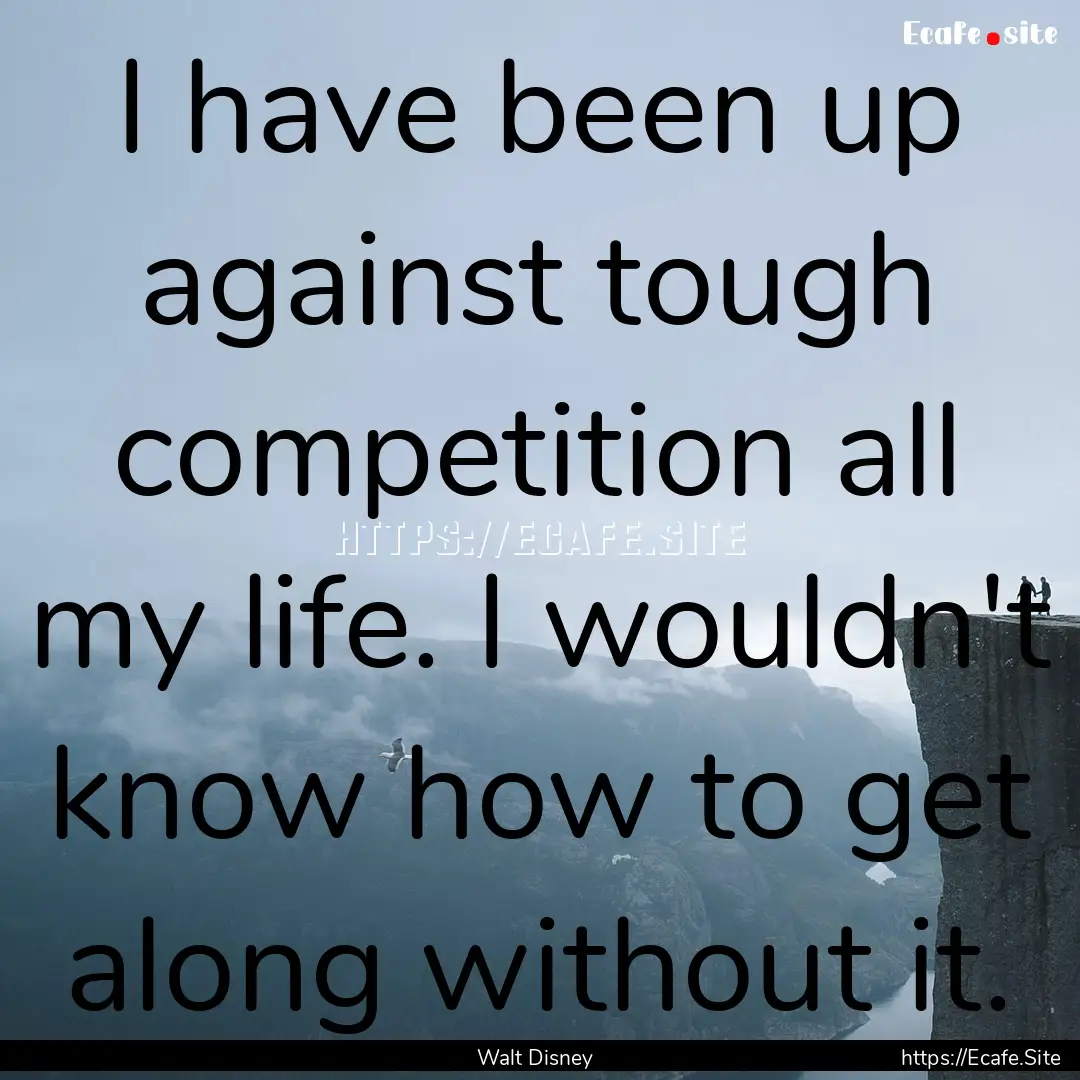 I have been up against tough competition.... : Quote by Walt Disney