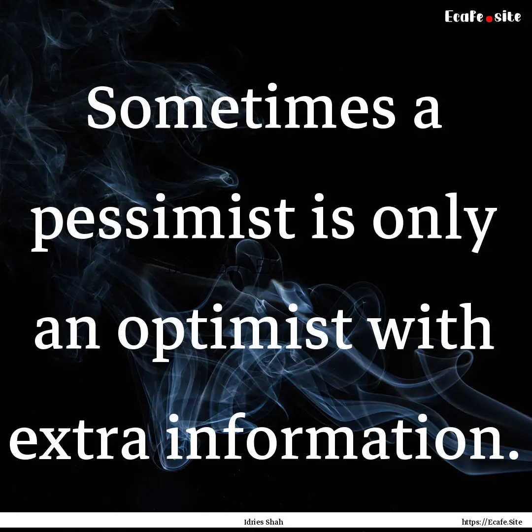 Sometimes a pessimist is only an optimist.... : Quote by Idries Shah