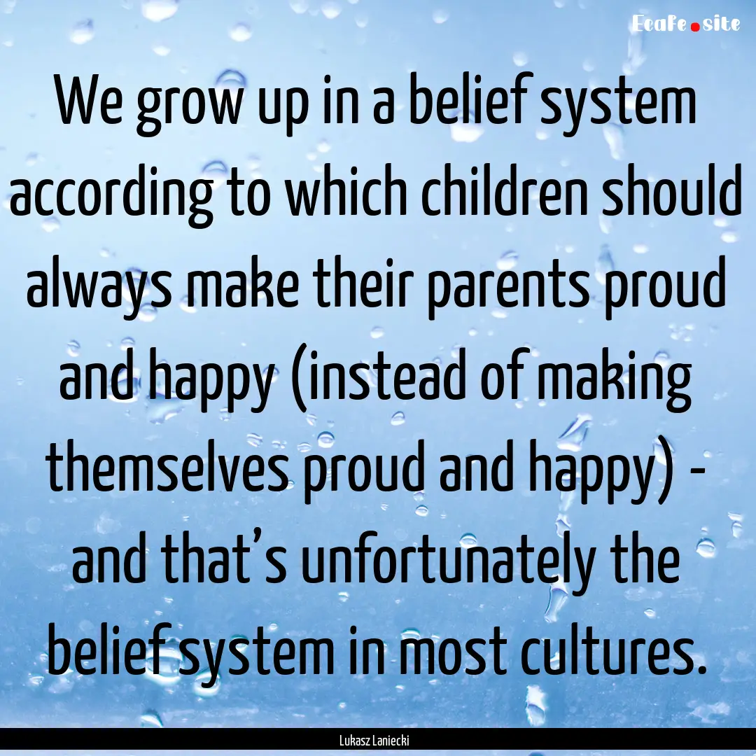 We grow up in a belief system according to.... : Quote by Lukasz Laniecki