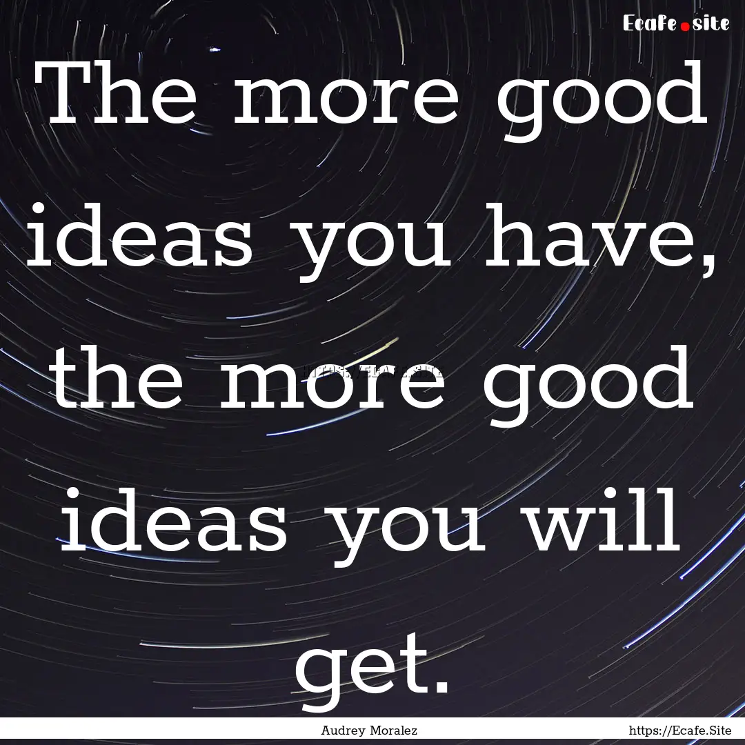 The more good ideas you have, the more good.... : Quote by Audrey Moralez