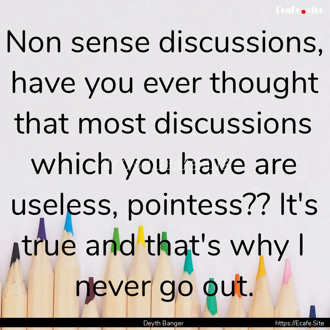 Non sense discussions, have you ever thought.... : Quote by Deyth Banger