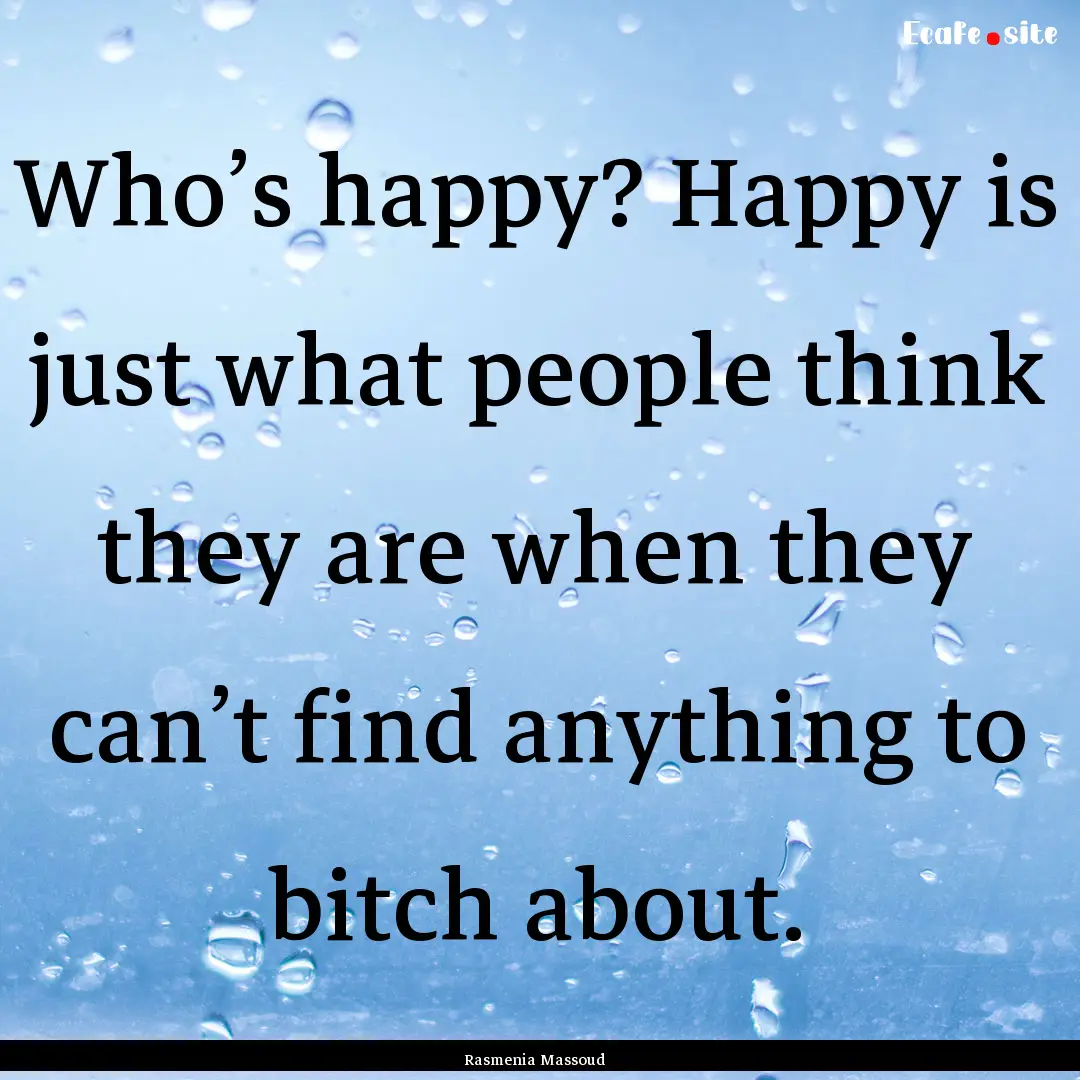 Who’s happy? Happy is just what people.... : Quote by Rasmenia Massoud