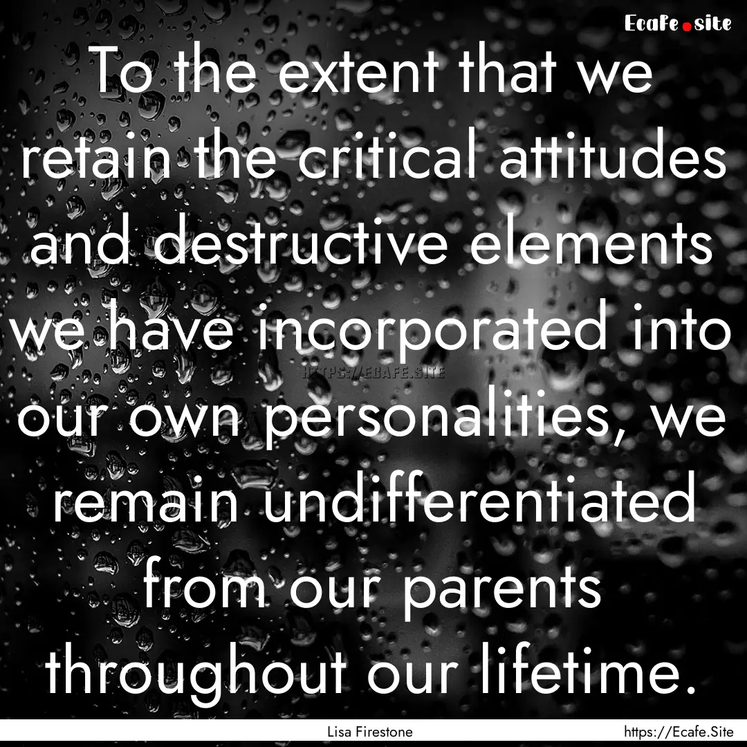 To the extent that we retain the critical.... : Quote by Lisa Firestone