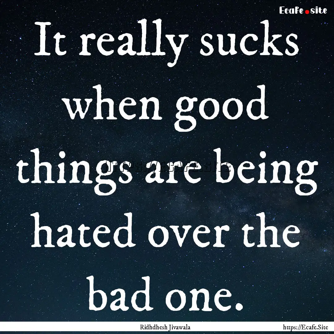 It really sucks when good things are being.... : Quote by Ridhdhesh Jivawala