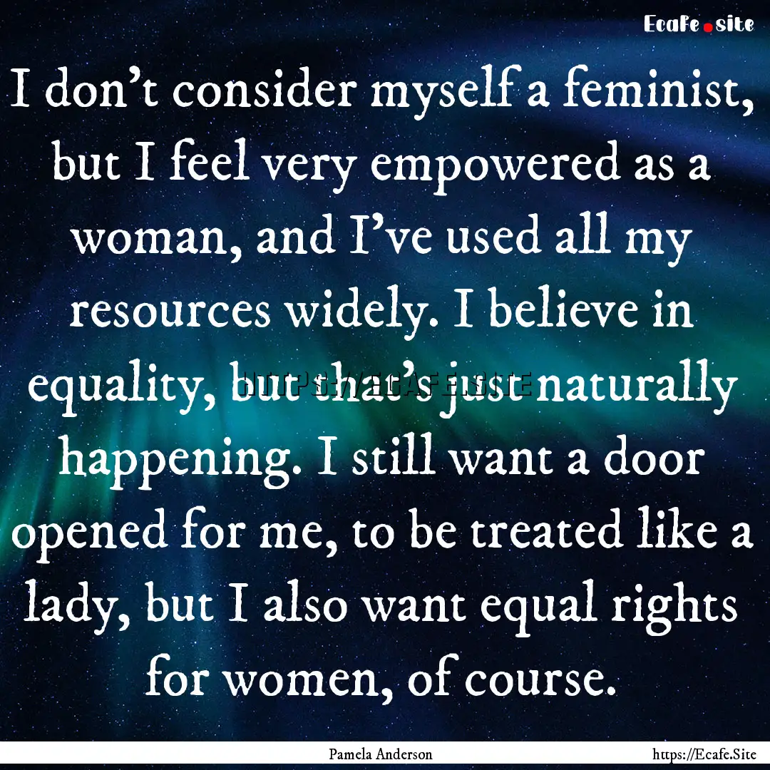 I don't consider myself a feminist, but I.... : Quote by Pamela Anderson