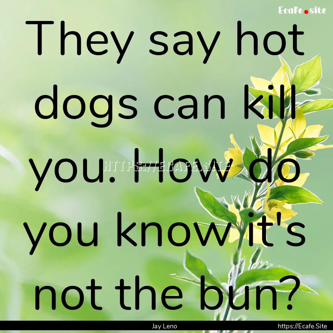 They say hot dogs can kill you. How do you.... : Quote by Jay Leno