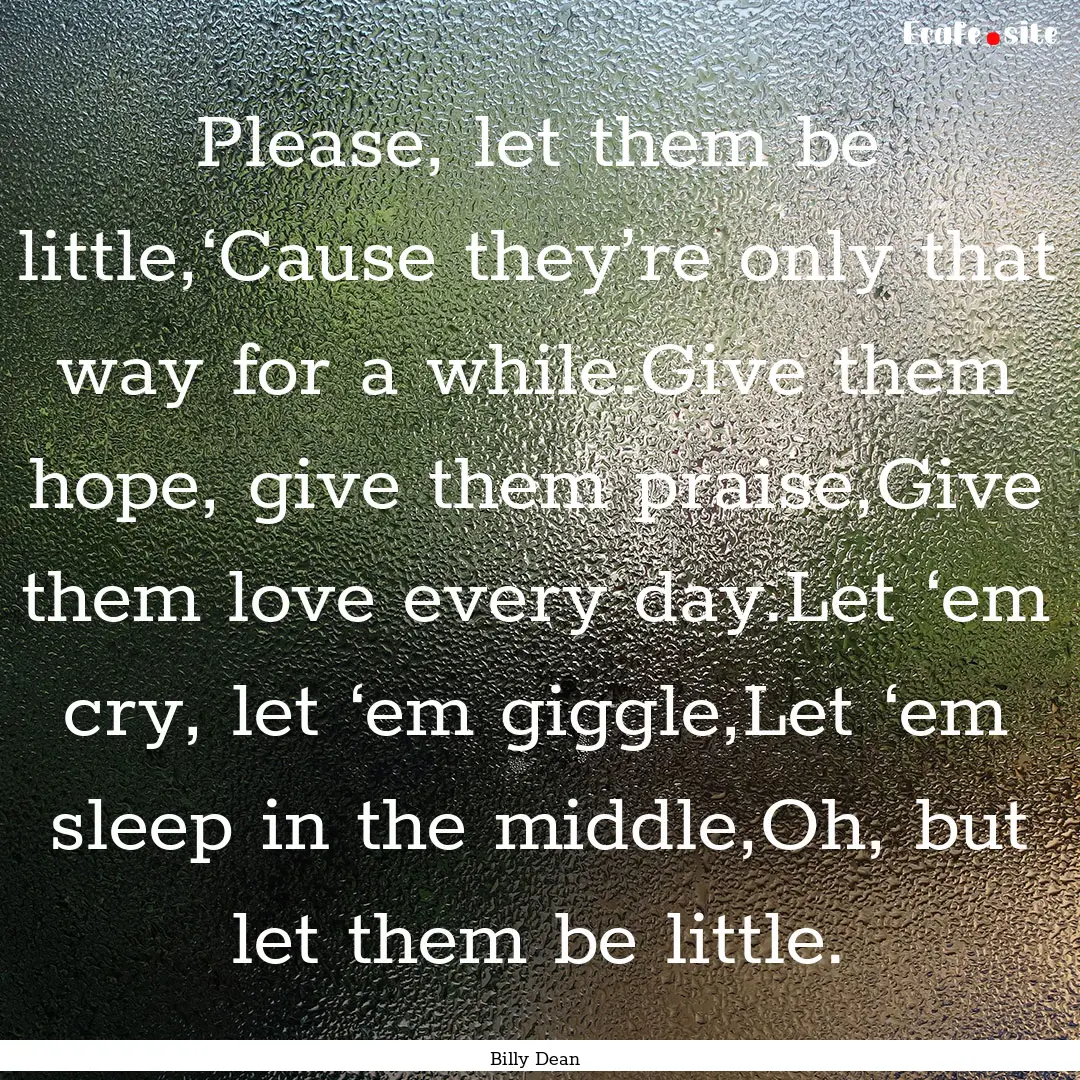 Please, let them be little,‘Cause they’re.... : Quote by Billy Dean