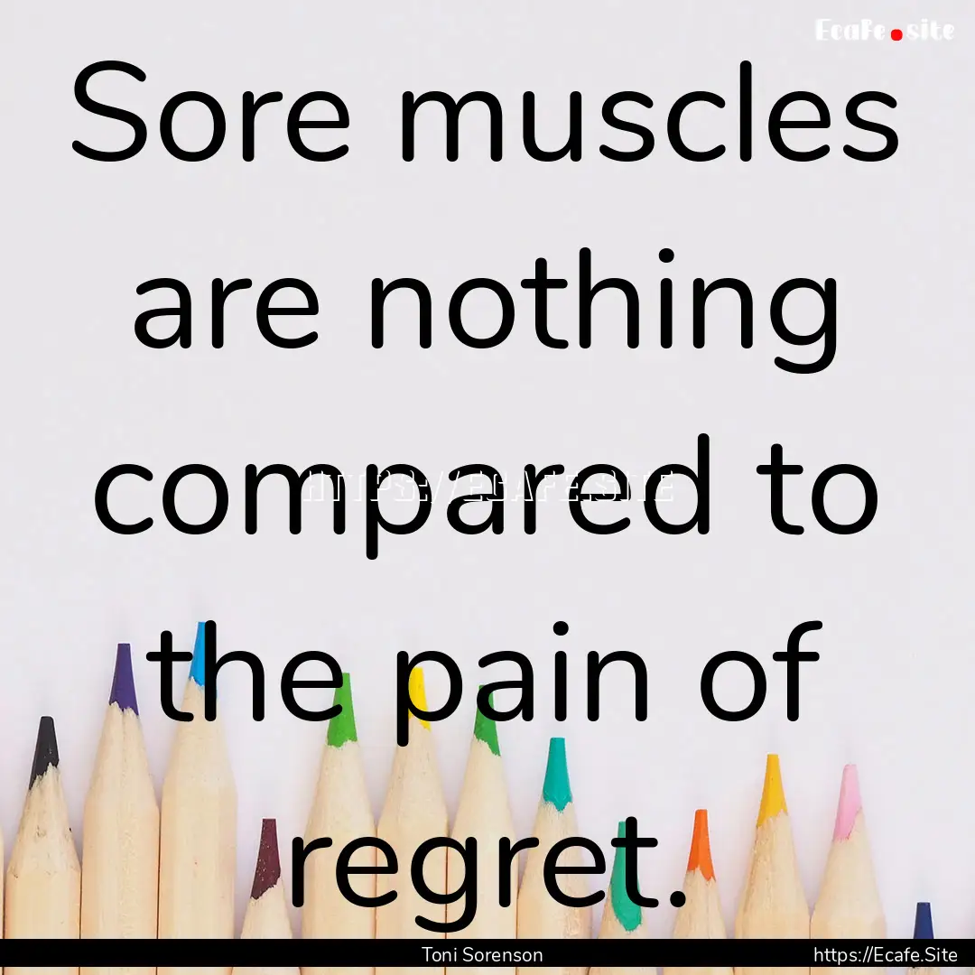 Sore muscles are nothing compared to the.... : Quote by Toni Sorenson