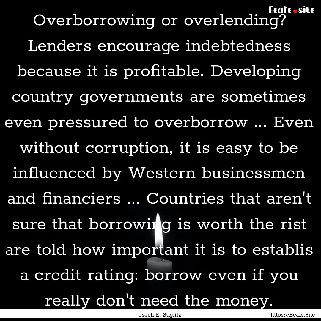 Overborrowing or overlending? Lenders encourage.... : Quote by Joseph E. Stiglitz