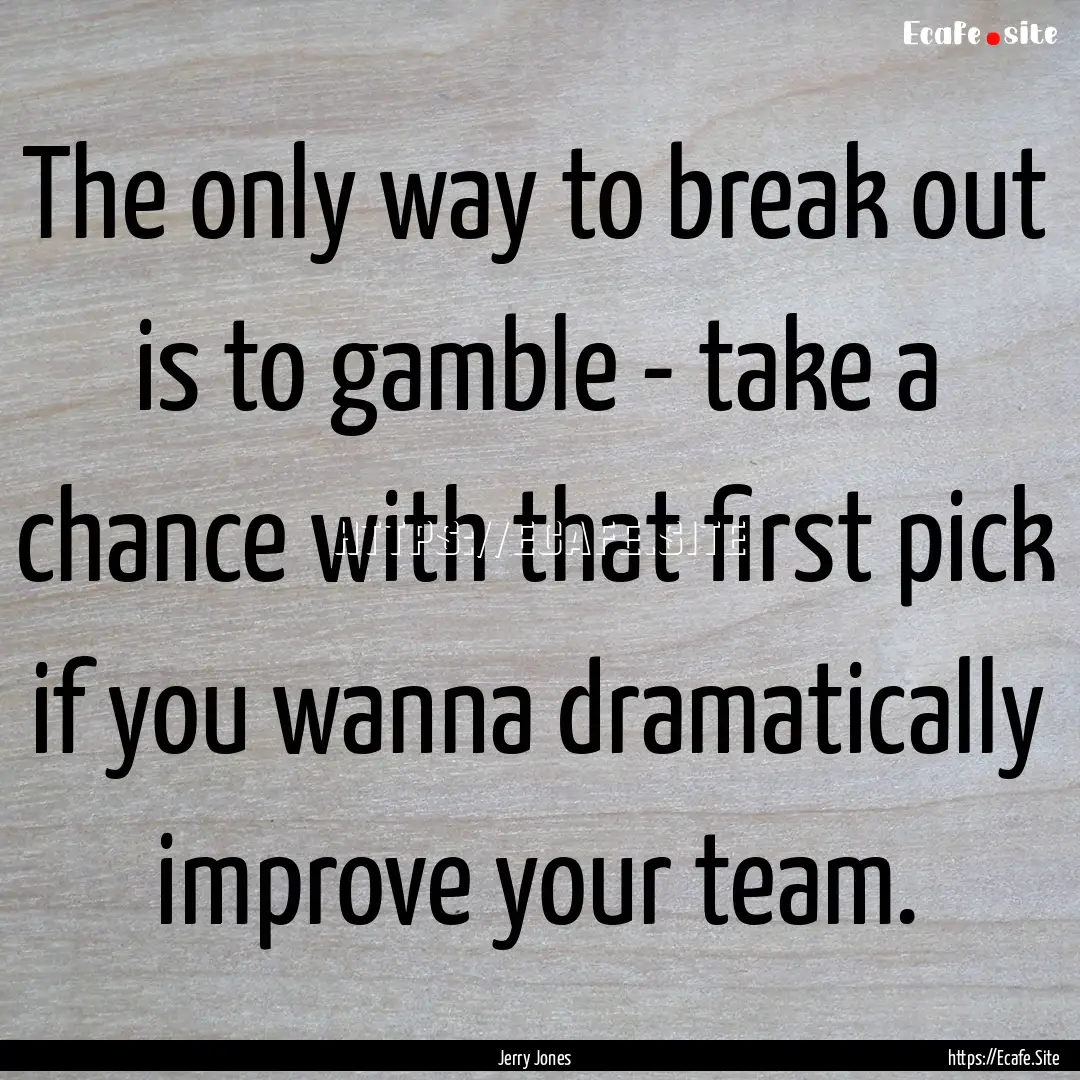 The only way to break out is to gamble -.... : Quote by Jerry Jones