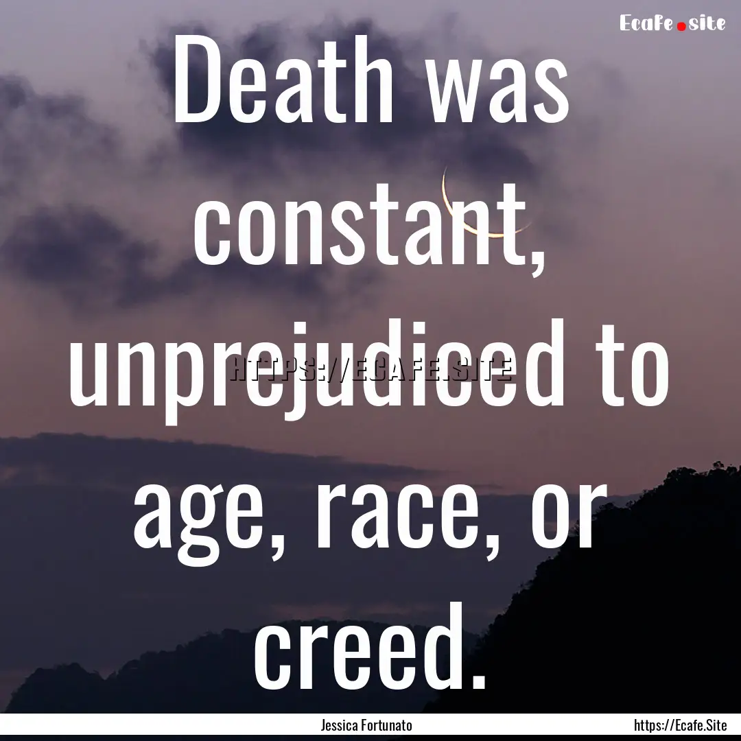 Death was constant, unprejudiced to age,.... : Quote by Jessica Fortunato