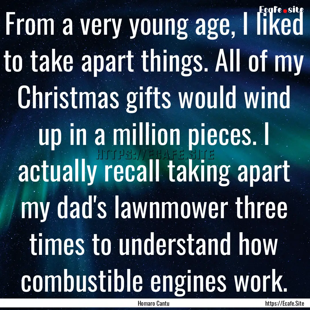 From a very young age, I liked to take apart.... : Quote by Homaro Cantu