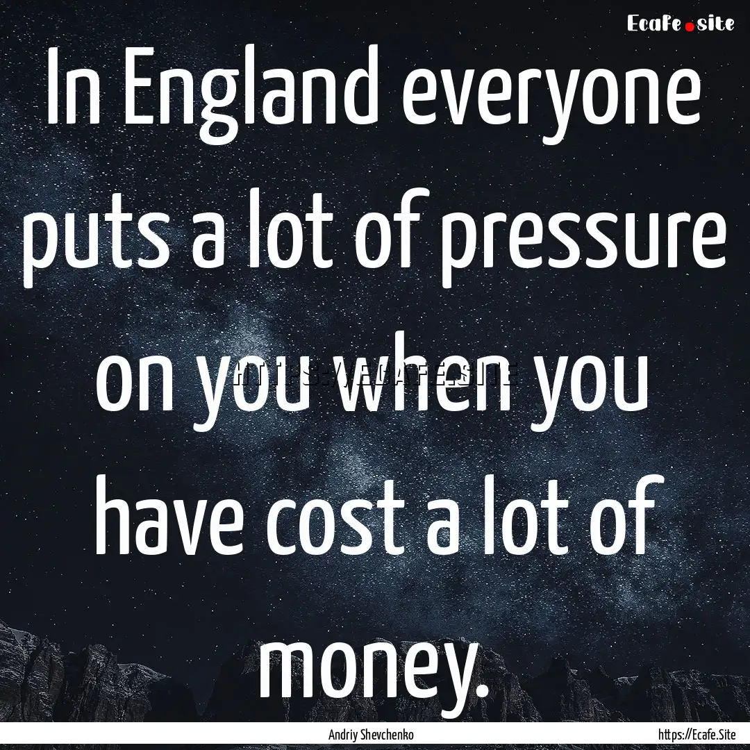 In England everyone puts a lot of pressure.... : Quote by Andriy Shevchenko