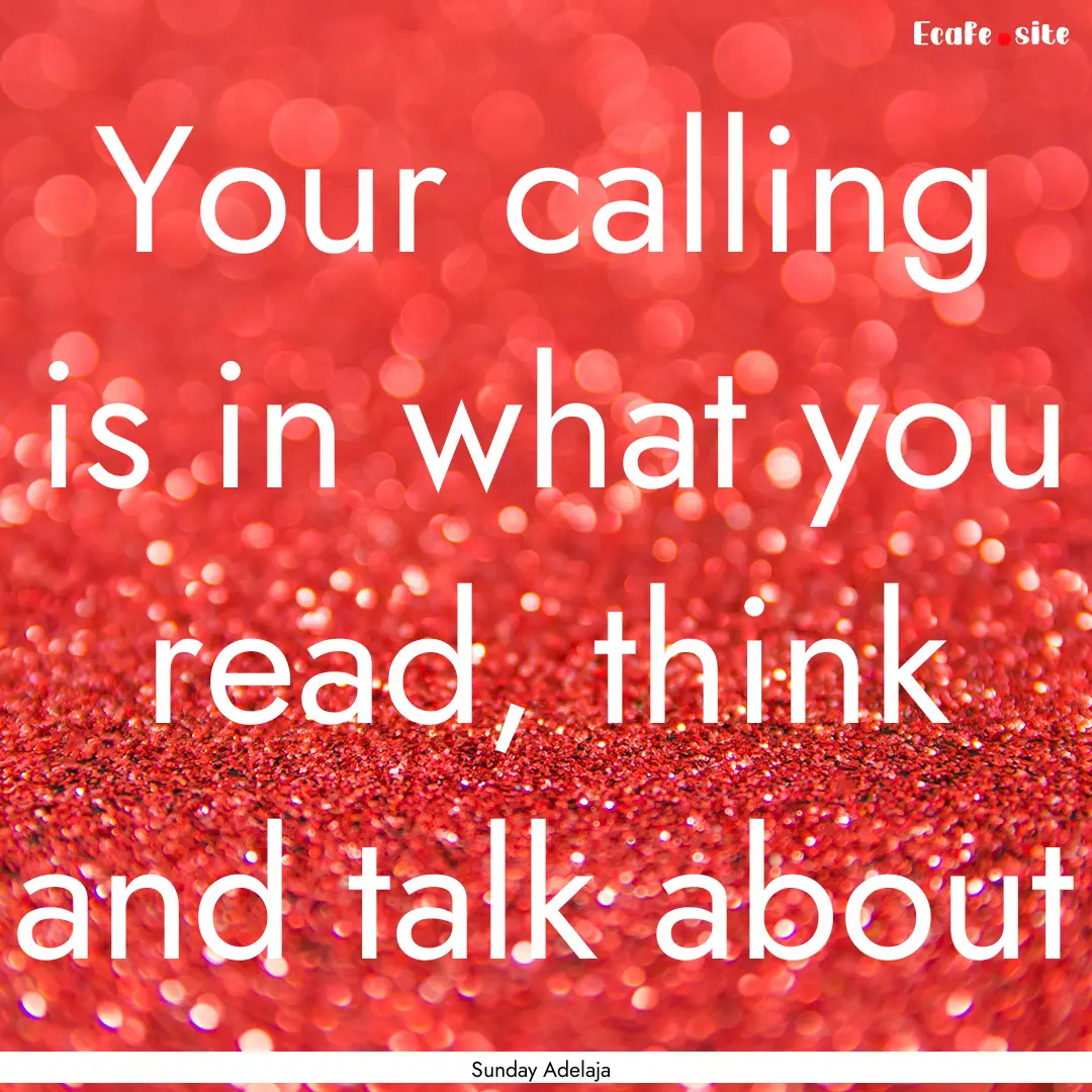 Your calling is in what you read, think and.... : Quote by Sunday Adelaja