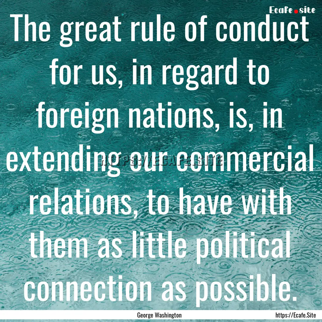 The great rule of conduct for us, in regard.... : Quote by George Washington