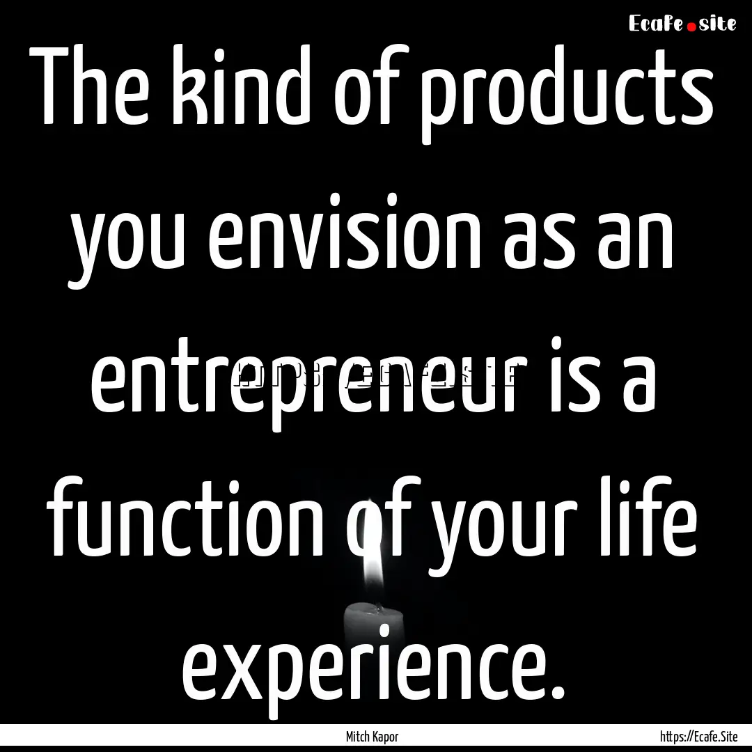 The kind of products you envision as an entrepreneur.... : Quote by Mitch Kapor