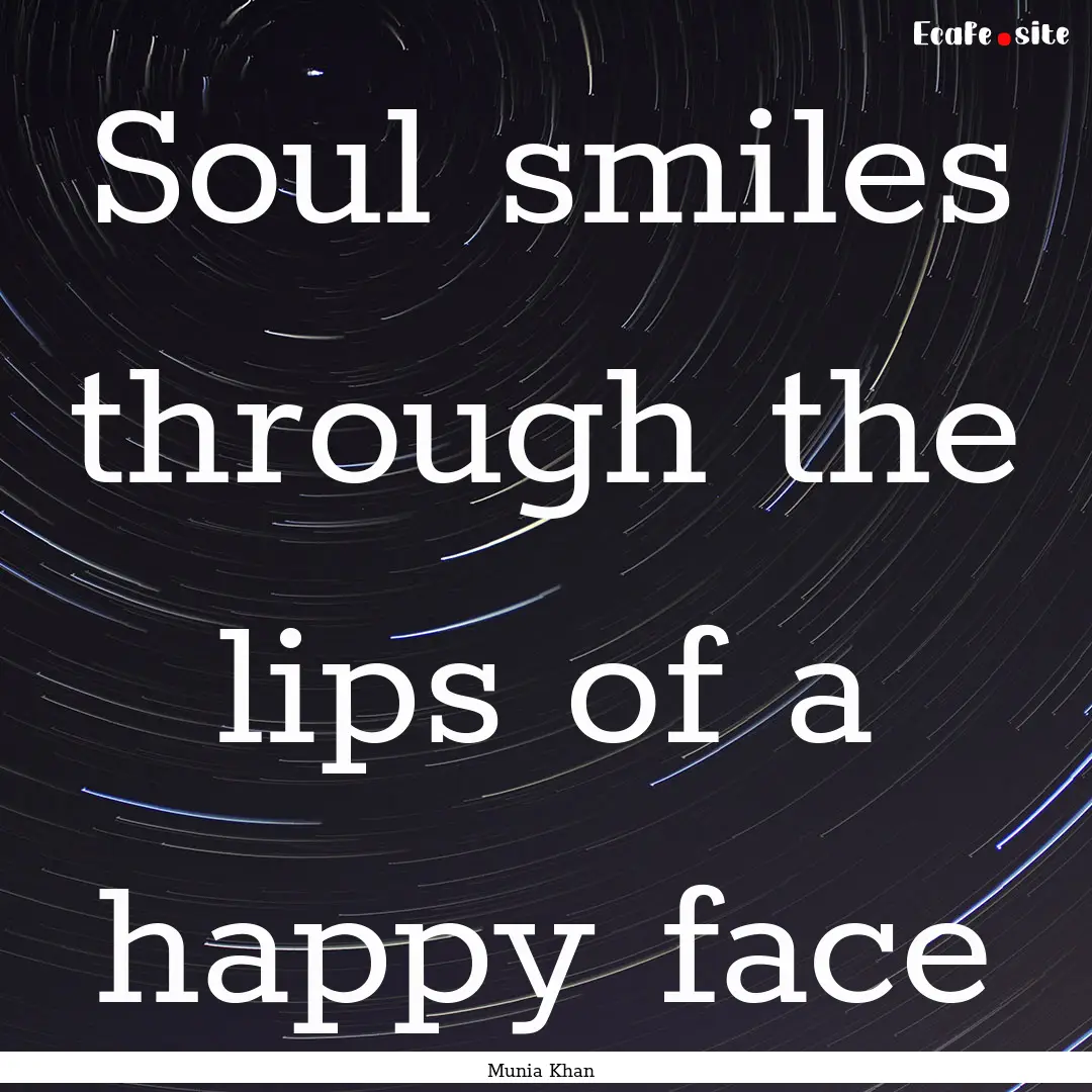 Soul smiles through the lips of a happy face.... : Quote by Munia Khan