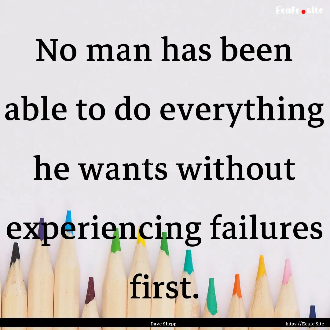 No man has been able to do everything he.... : Quote by Dave Shepp