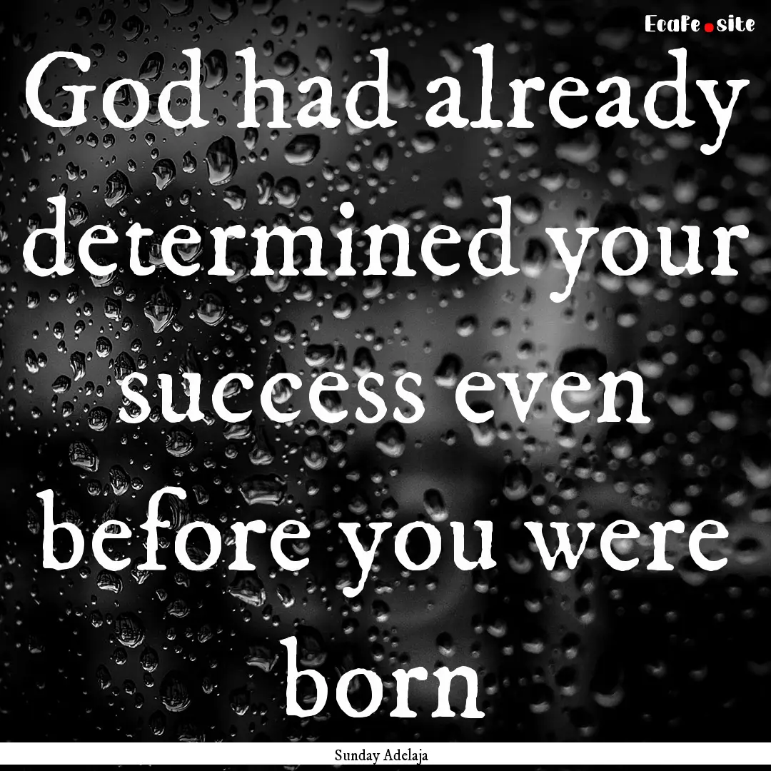 God had already determined your success even.... : Quote by Sunday Adelaja