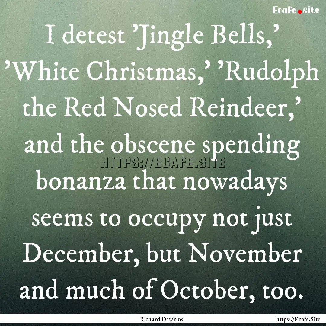 I detest 'Jingle Bells,' 'White Christmas,'.... : Quote by Richard Dawkins