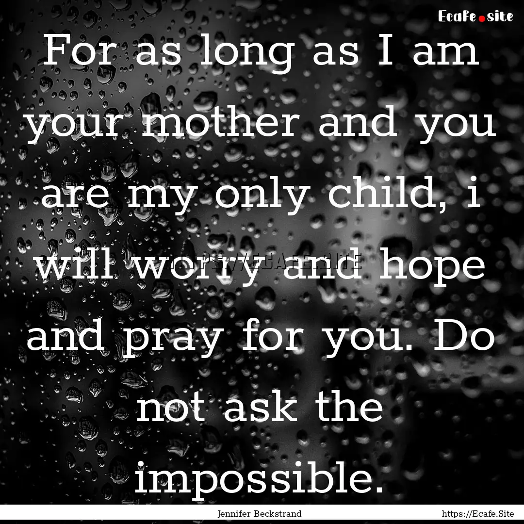 For as long as I am your mother and you are.... : Quote by Jennifer Beckstrand