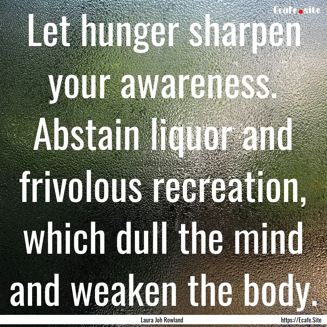 Let hunger sharpen your awareness. Abstain.... : Quote by Laura Joh Rowland