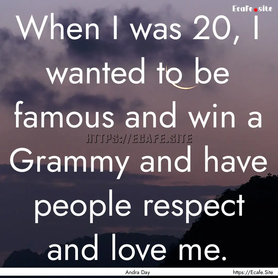 When I was 20, I wanted to be famous and.... : Quote by Andra Day