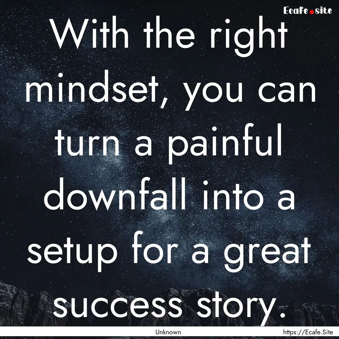 With the right mindset, you can turn a painful.... : Quote by Unknown