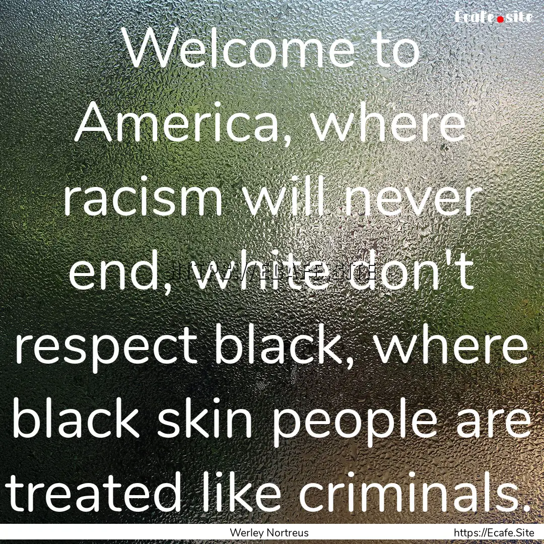 Welcome to America, where racism will never.... : Quote by Werley Nortreus