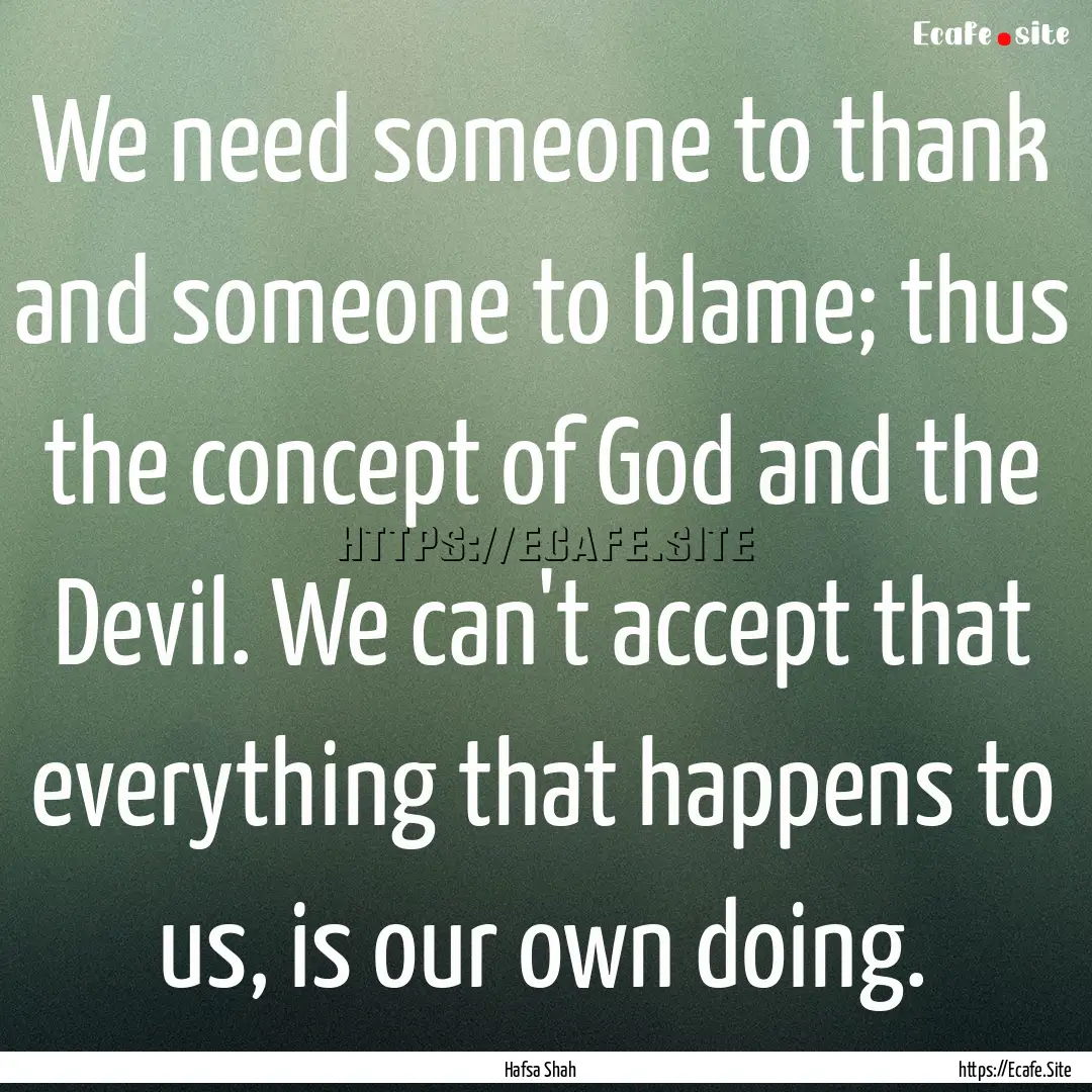 We need someone to thank and someone to blame;.... : Quote by Hafsa Shah