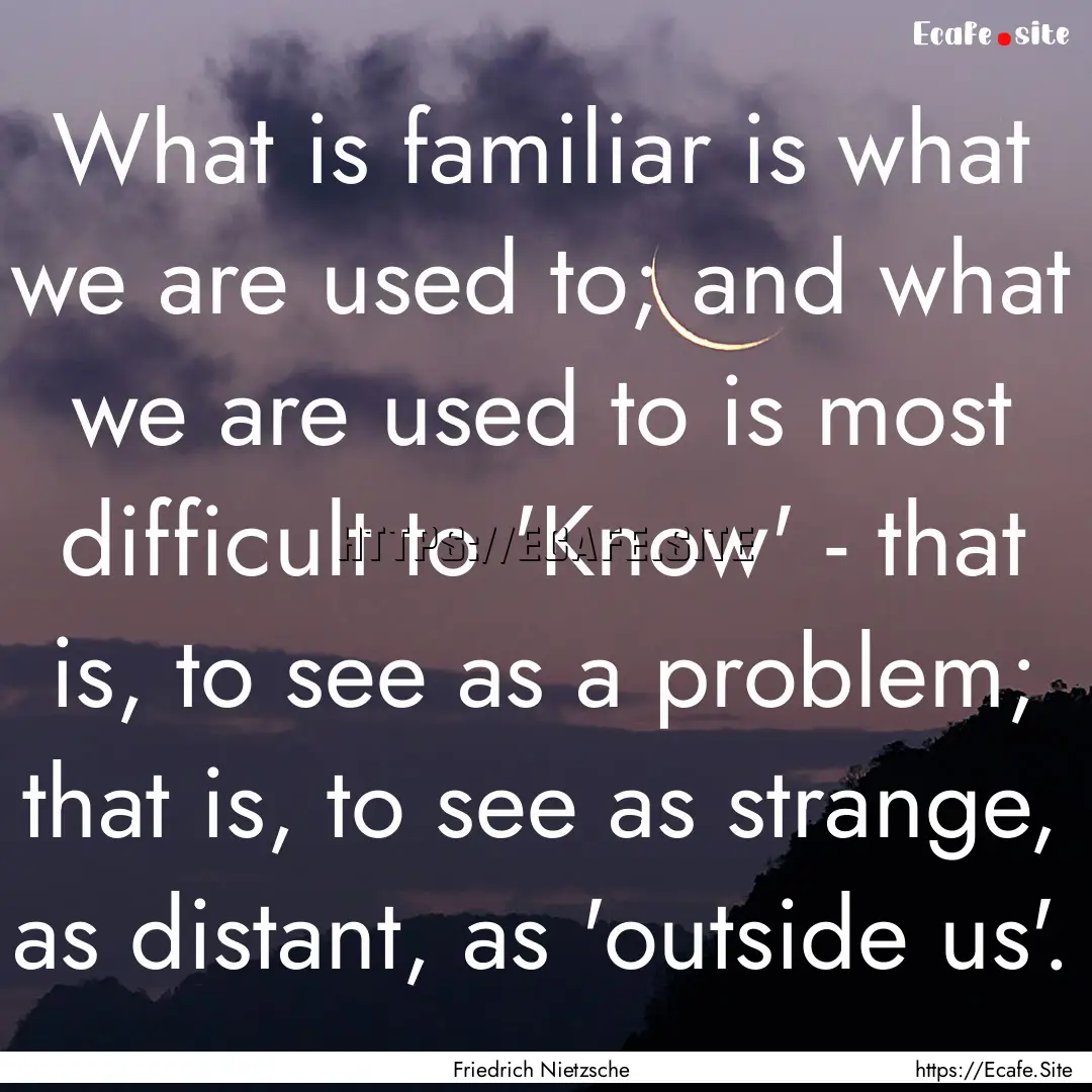 What is familiar is what we are used to;.... : Quote by Friedrich Nietzsche