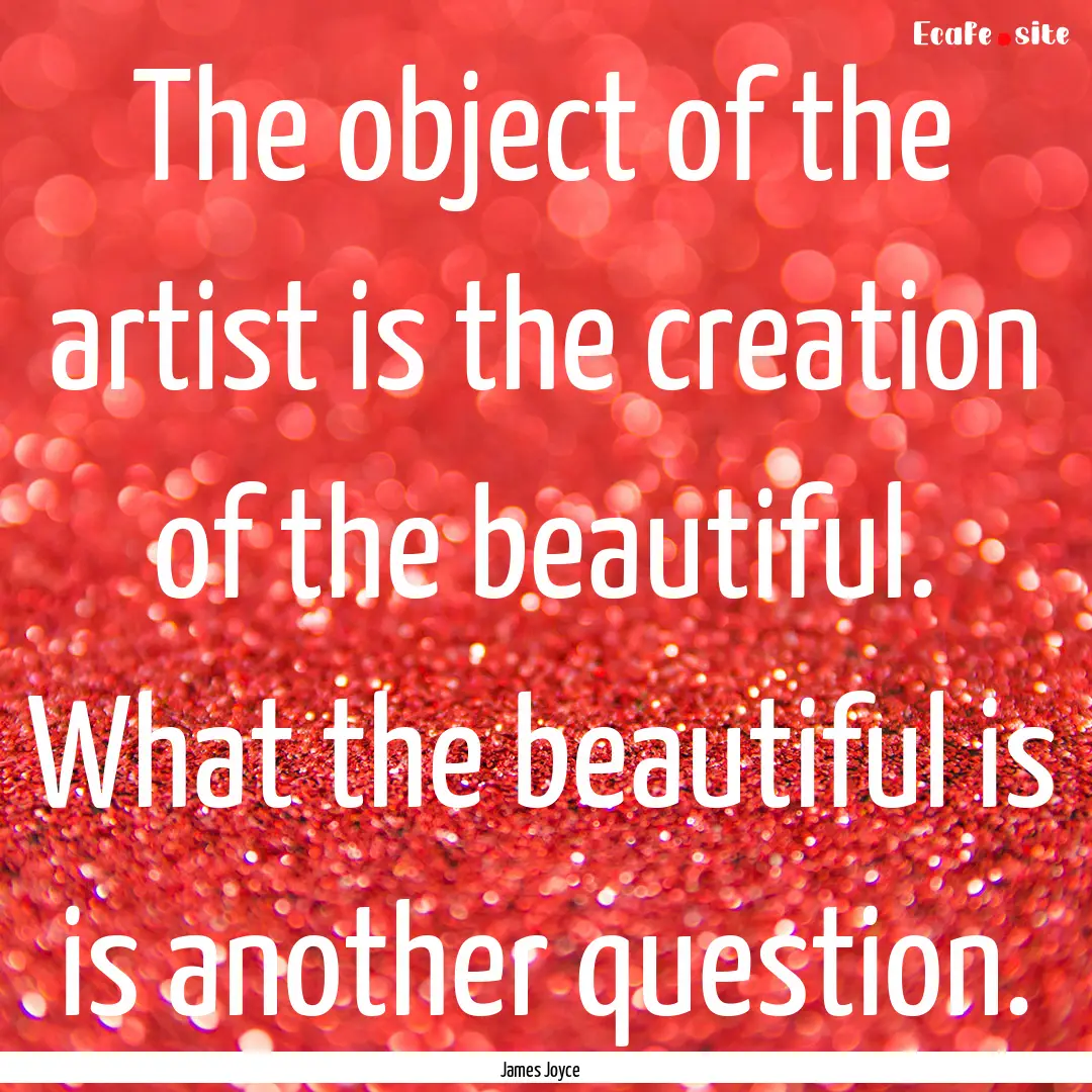 The object of the artist is the creation.... : Quote by James Joyce