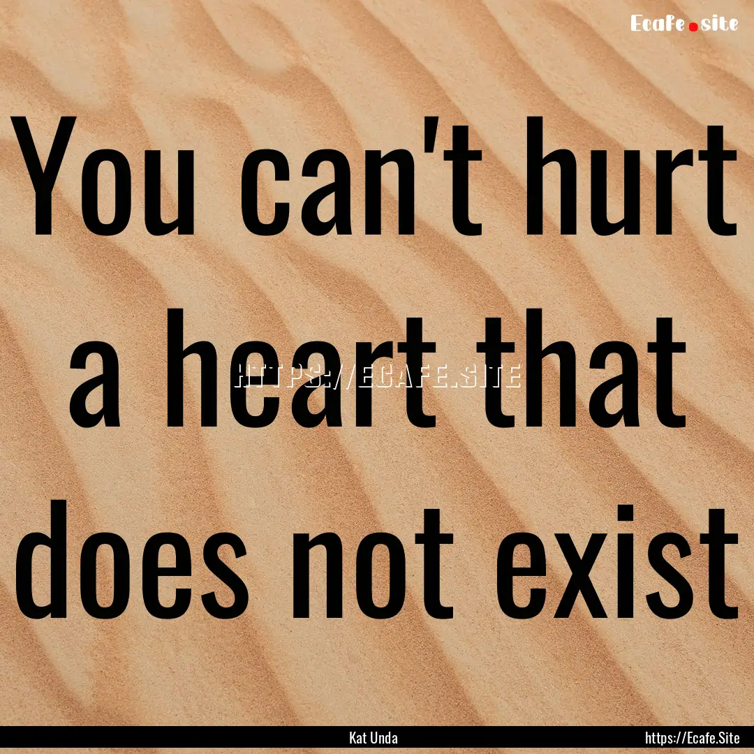 You can't hurt a heart that does not exist.... : Quote by Kat Unda