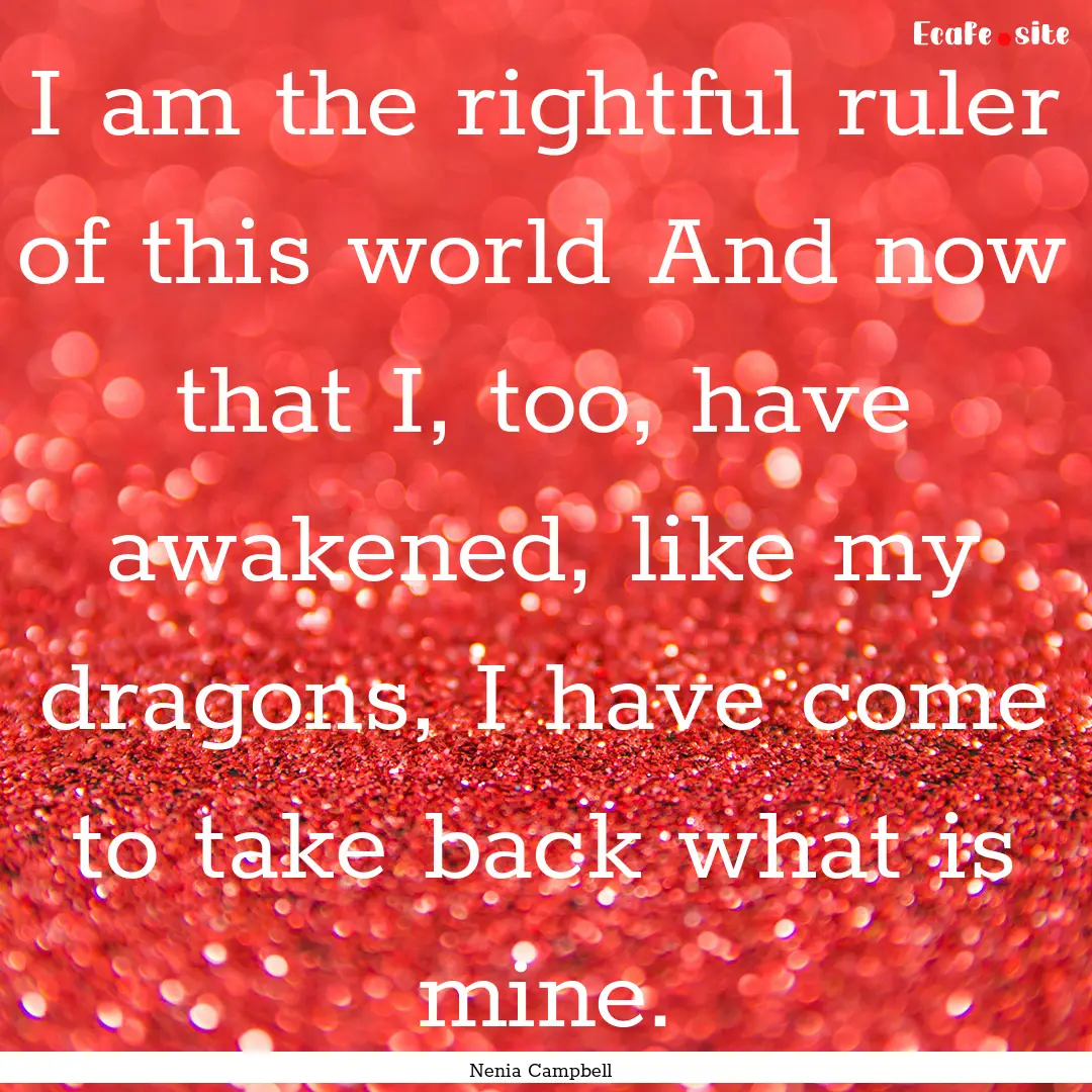 I am the rightful ruler of this world And.... : Quote by Nenia Campbell