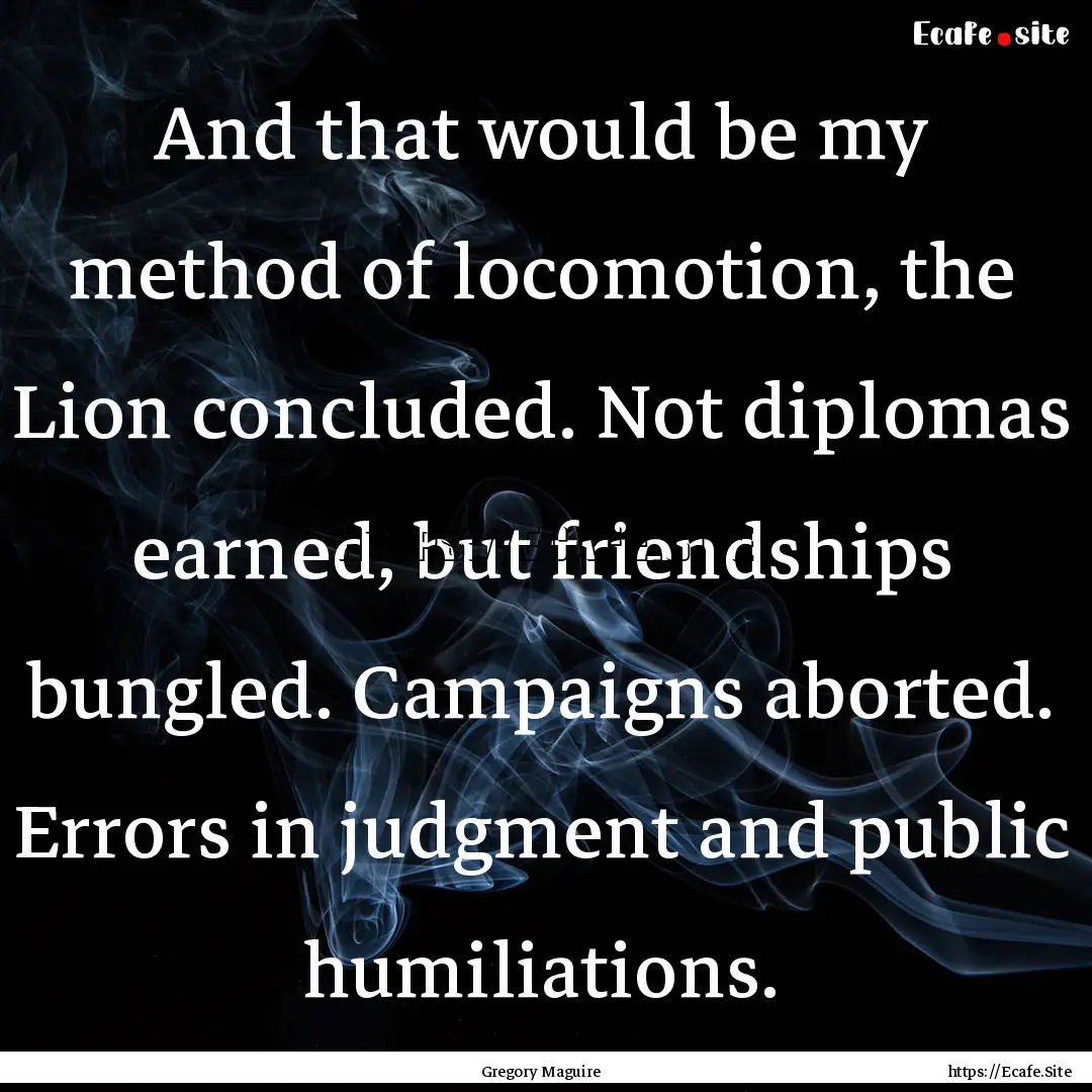 And that would be my method of locomotion,.... : Quote by Gregory Maguire