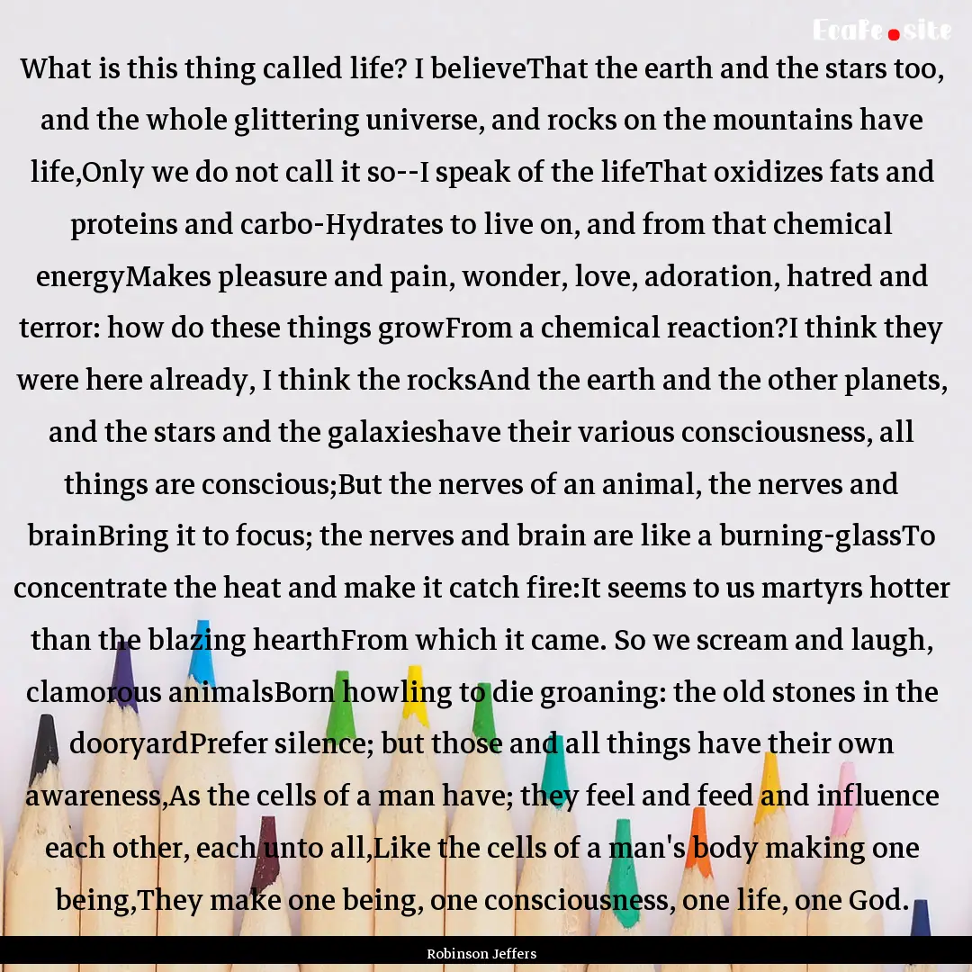 What is this thing called life? I believeThat.... : Quote by Robinson Jeffers