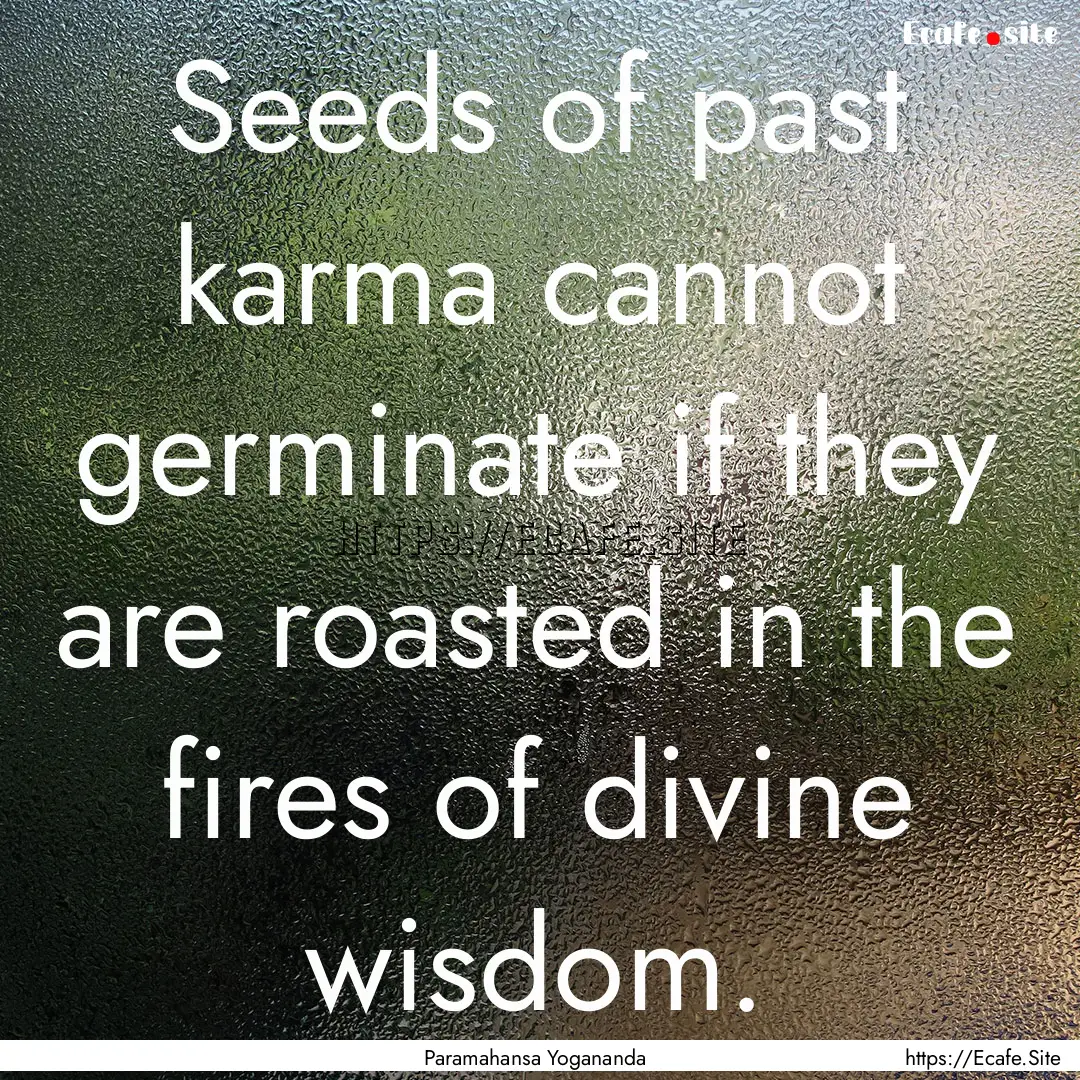 Seeds of past karma cannot germinate if they.... : Quote by Paramahansa Yogananda