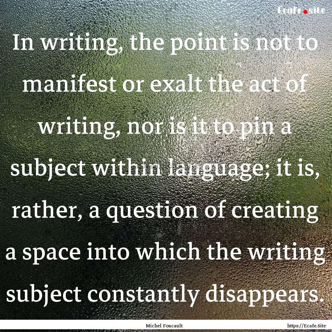 In writing, the point is not to manifest.... : Quote by Michel Foucault