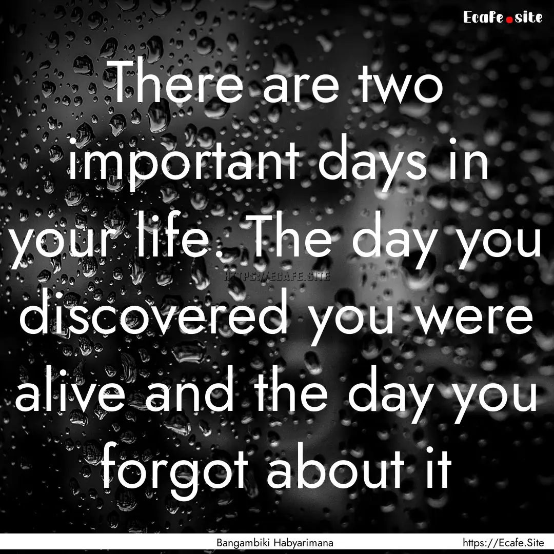 There are two important days in your life..... : Quote by Bangambiki Habyarimana