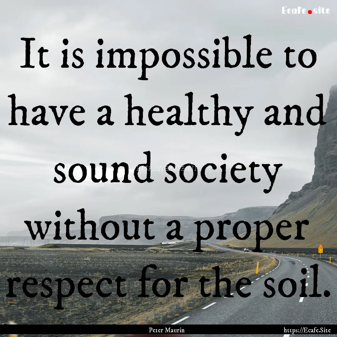 It is impossible to have a healthy and sound.... : Quote by Peter Maurin