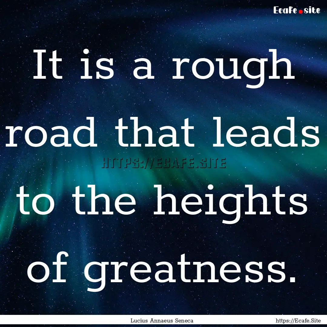 It is a rough road that leads to the heights.... : Quote by Lucius Annaeus Seneca