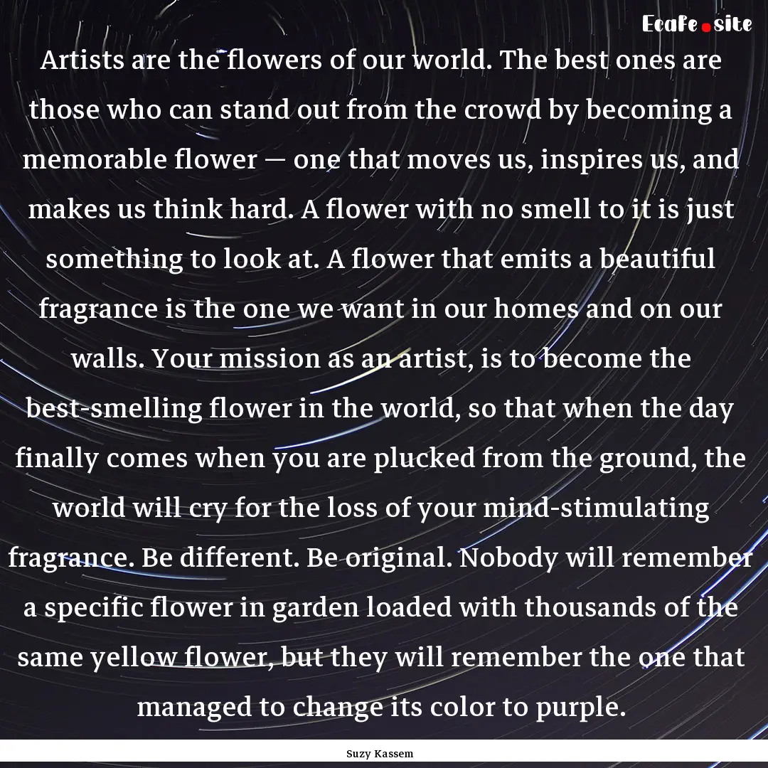 Artists are the flowers of our world. The.... : Quote by Suzy Kassem