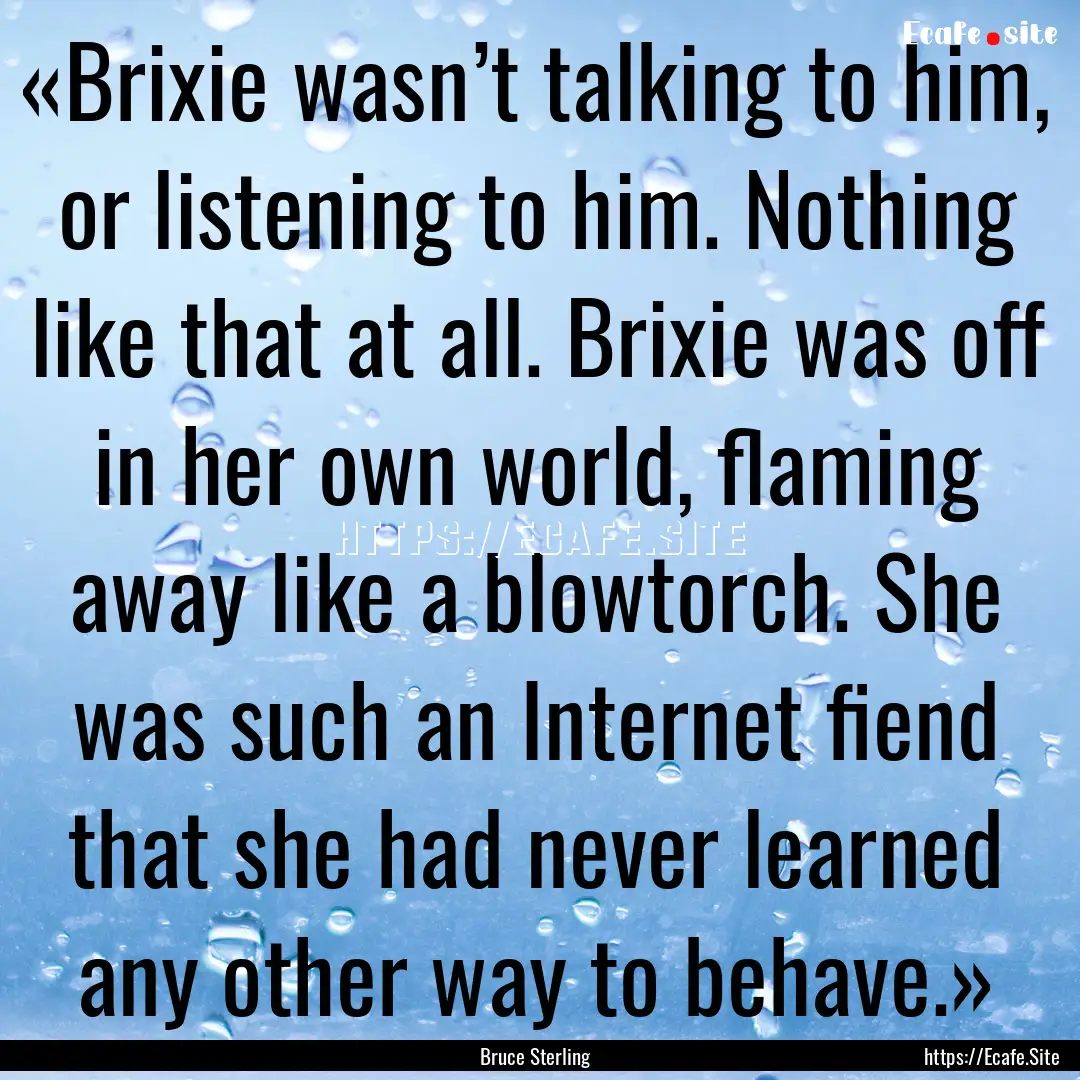 «Brixie wasn’t talking to him, or listening.... : Quote by Bruce Sterling