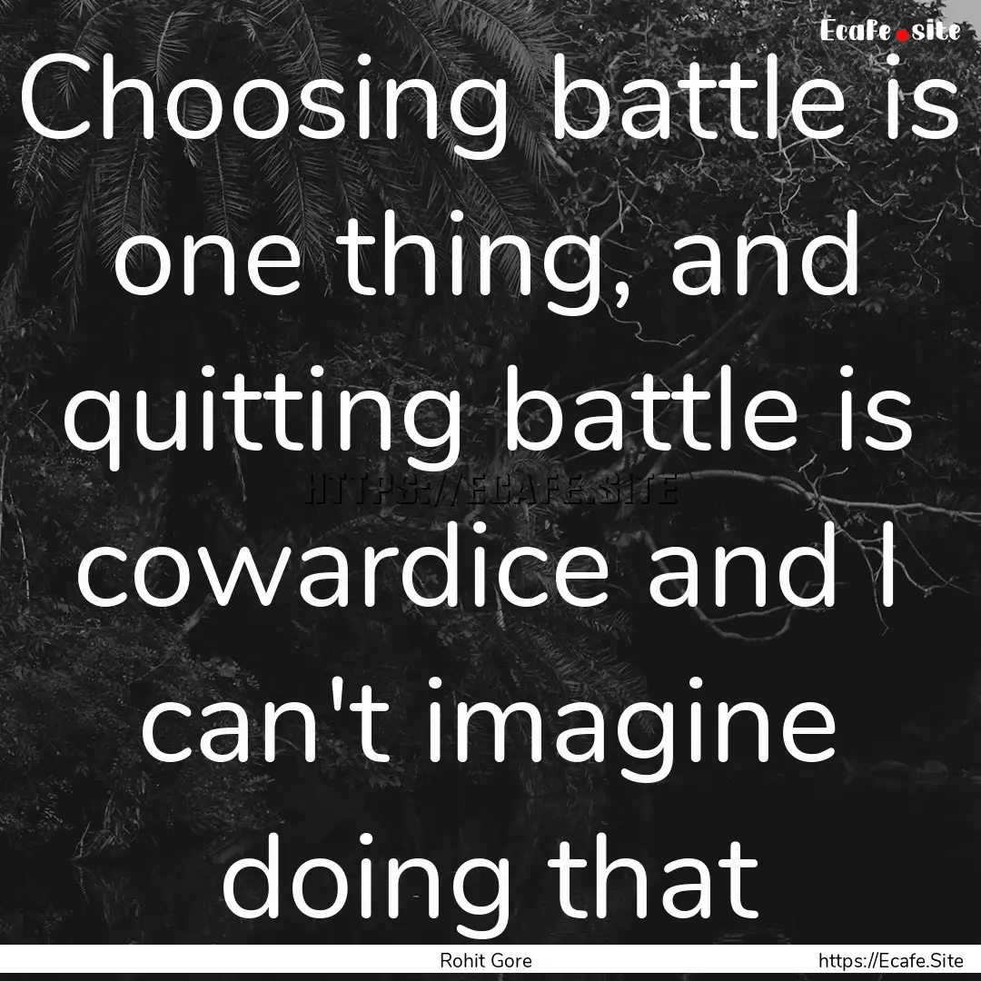 Choosing battle is one thing, and quitting.... : Quote by Rohit Gore