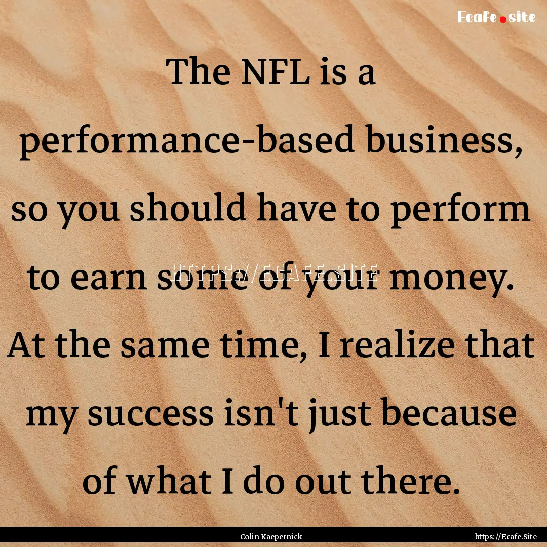 The NFL is a performance-based business,.... : Quote by Colin Kaepernick