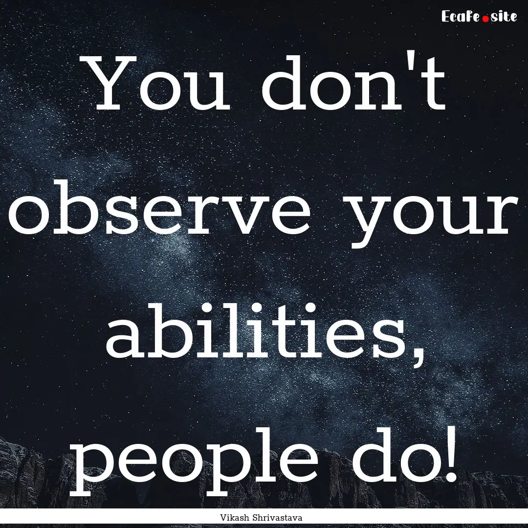 You don't observe your abilities, people.... : Quote by Vikash Shrivastava