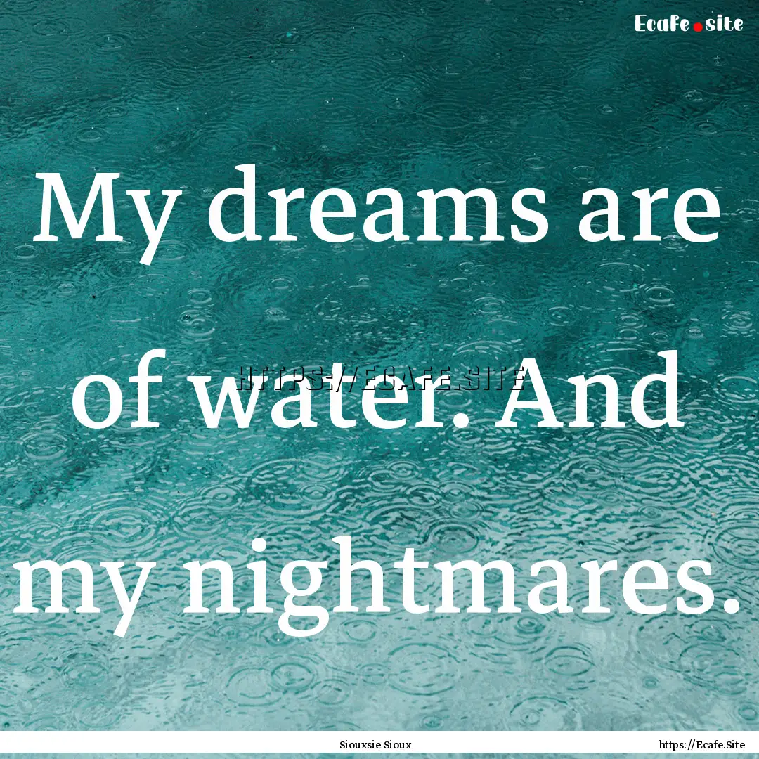 My dreams are of water. And my nightmares..... : Quote by Siouxsie Sioux