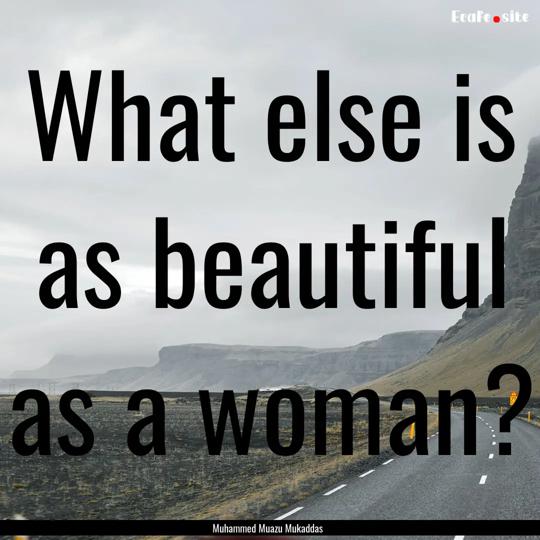 What else is as beautiful as a woman? : Quote by Muhammed Muazu Mukaddas